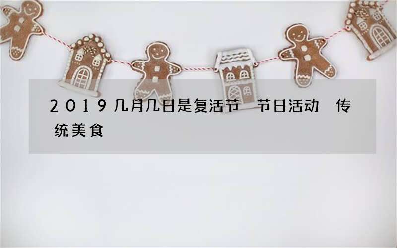 2019几月几日是复活节 节日活动 传统美食